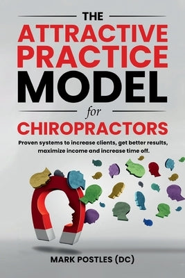 The Attractive Practice Model for Chiropractors by Postles, Mark