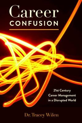 Career Confusion: 21st Century Career Management in a Disrupted World by Wilen-Daugenti, Tracey