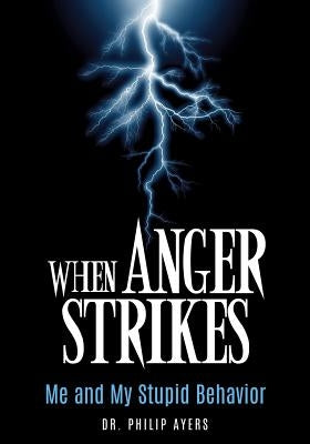 When Anger Strikes, Me and My Stupid Behavior by Ayers, Philip
