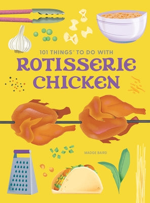 101 Things to Do with Rotisserie Chicken, New Edition by Baird, Madge