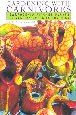 Gardening with Carnivores: Sarracenia Pitcher Plants in Cultivation & in the Wild by Romanowski, Nick