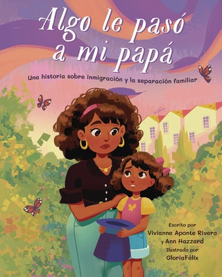 Algo Le Pasó a Mi Papá (Something Happened to My Dad): Una Historia Sobre Inmigración Y La Separación Familiar by Aponte Rivera, Vivianna