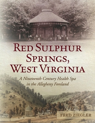 Red Sulphur Springs, West Virginia: A Nineteenth Century Health Spa in the Allegheny Foreland by Ziegler, Fred
