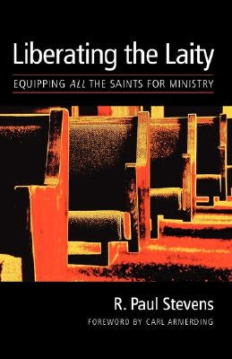 Liberating the Laity: equipping all the saints for ministry by Stevens, R. Paul
