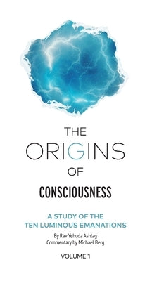 The Origins of Consciousness Volume 1: A Study of the Ten Luminous Emanations by Ashlag, Rav Yehuda