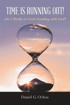 Time Is Running Out!: Am I Really in Good Standing with God? by Ochoa, Daniel G.