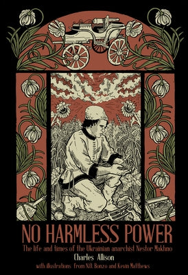 No Harmless Power: The Life and Times of the Ukrainian Anarchist Nestor Makhno by 