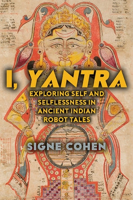 I, Yantra: Exploring Self and Selflessness in Ancient Indian Robot Tales by Cohen, Signe