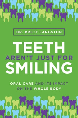 Teeth Aren't Just for Smiling: Oral Care and Its Impact on the Whole Body by Langston, Brett