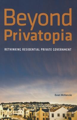 Beyond Privatopia: Rethinking Residential Private Government by McKenzie, E.