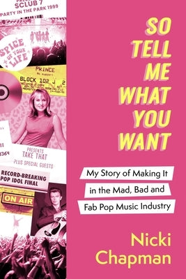 So Tell Me What You Want: My Story of Making It in the Mad, Bad and Fab Pop Music Industry by Chapman, Nicki