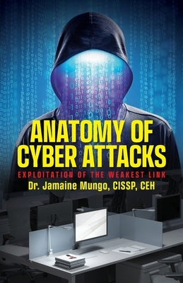 Anatomy of Cyber Attacks: Exploitation of the Weakest Link by Mungo, Jamaine