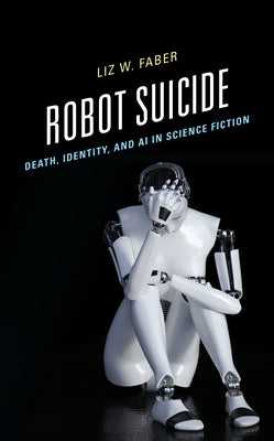 Robot Suicide: Death, Identity, and AI in Science Fiction by Faber, Liz W.