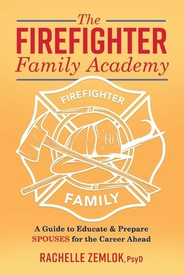 The Firefighter Family Academy: A Guide to Educate and Prepare Spouses for the Career Ahead Volume 1 by Zemlok, Rachelle