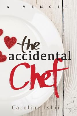 The Accidental Chef: Lessons Learned In and Out of the Kitchen by Ishii, Caroline