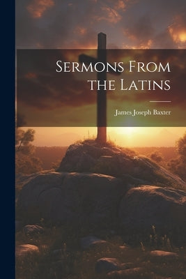 Sermons From the Latins by Baxter, James Joseph