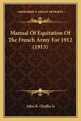 Manual Of Equitation Of The French Army For 1912 (1913) by Chaffee, Adna R., Jr.