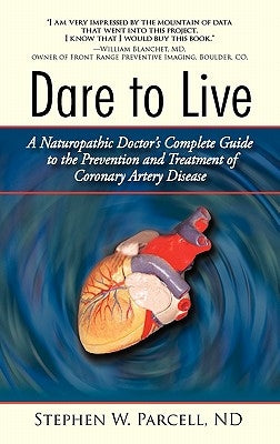 Dare to Live: A Naturopathic Doctor's Complete Guide to the Prevention and Treatment of Coronary Artery Disease by Parcell Nd, Stephen W.