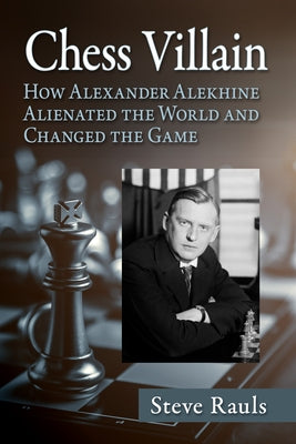 Chess Villain: How Alexander Alekhine Alienated the World and Changed the Game by Rauls, Steve