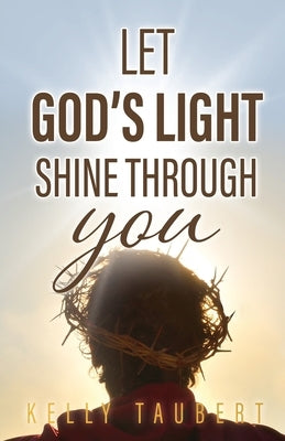 Let God's Light Shine Through You by Taubert, Kelly