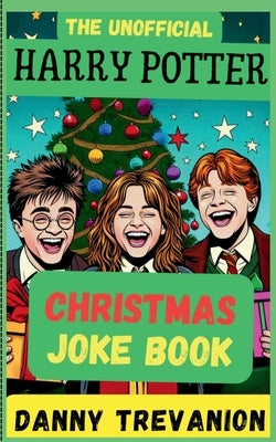 The Unofficial Harry Potter CHRISTMAS Joke Book: Over 200 Festive Funny Gags for Kids of All Ages by Trevanion, Danny