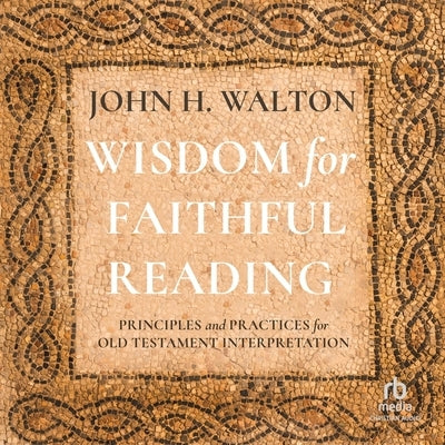 Wisdom for Faithful Reading: Principles and Practices for Old Testament Interpretation by Walton, John H.