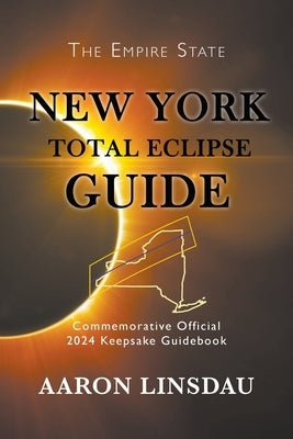 New York Total Eclipse Guide: Official Commemorative 2024 Keepsake Guidebook by Linsdau, Aaron