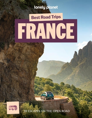 Lonely Planet Best Road Trips France: 39 Driving Itineraries Detailed Directions & Maps Local Tips Covers Paris, Normandy, Loire Valley, Provence, Pyr by Richards, Anna