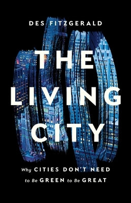 The Living City: Why Cities Don't Need to Be Green to Be Great by Fitzgerald, Des