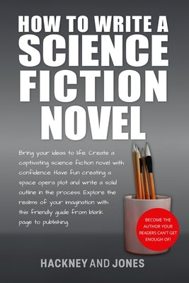 How To Write A Science Fiction Novel: Create A Captivating Science Fiction Novel With Confidence by Jones, Hackney And