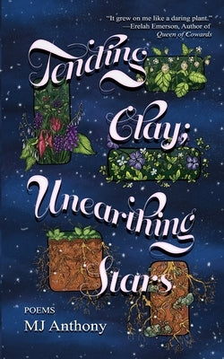 Tending Clay; Unearthing Stars by Anthony, Mj