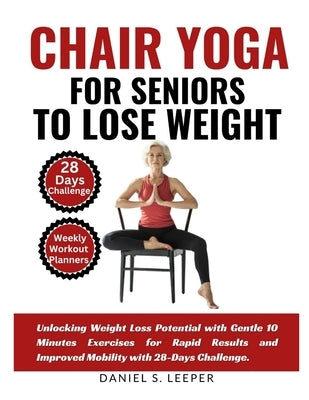 Chair Yoga For Seniors to Lose Weight: Unlocking Weight Loss Potential with Gentle 10 Minutes Exercises for Rapid Results and Improved Mobility with 2 by S. Leeper, Daniel