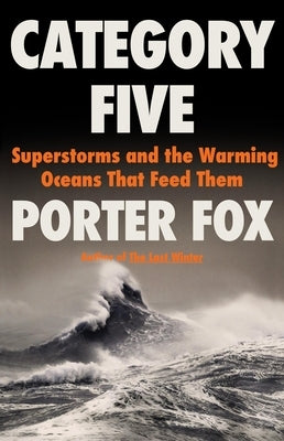 Category Five: Superstorms and the Warming Oceans That Feed Them by Fox, Porter