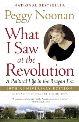 What I Saw at the Revolution: A Political Life in the Reagan Era by Noonan, Peggy