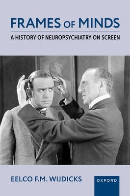 Frames of Minds: A History of Neuropsychiatry on Screen by Wijdicks, Eelco F. M.