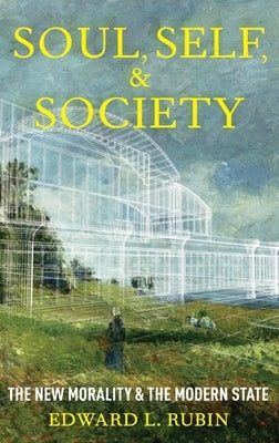 Soul, Self, and Society: The New Morality and the Modern State by Rubin, Edward L.