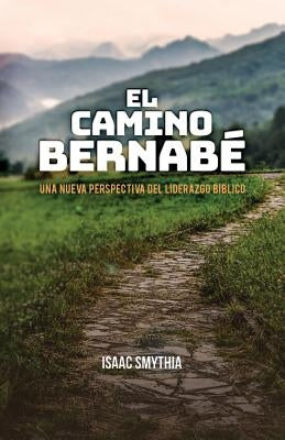 El Camino Bernabé: Una nueva perspectiva del liderazgo biblico by Smythia, Isaac