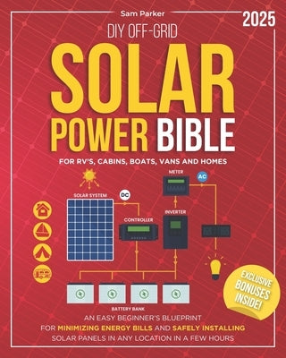 DIY Off-Grid Solar Power Bible: Beginner's Blueprint for Minimizing Energy Bills and Safely Installing Solar Panels in Any Location in a Few Hours by Parker, Sam