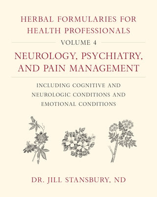 Herbal Formularies for Health Professionals, Volume 4: Neurology, Psychiatry, and Pain Management, Including Cognitive and Neurologic Conditions and E by Stansbury, Jill