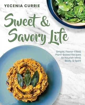 Sweet & Savory Life: Simple Flavor-Filled, Plant-Based Recipes to Nourish Mind, Body, & Spirit by Currie, Yecenia