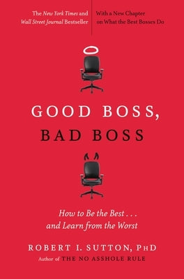 Good Boss, Bad Boss: How to Be the Best... and Learn from the Worst by Sutton, Robert I.