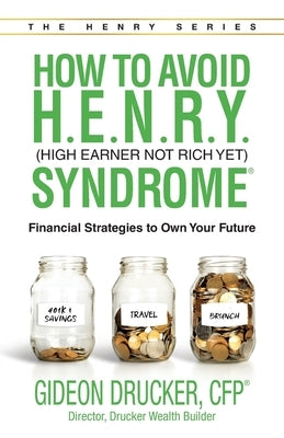 How to Avoid H. E. N. R. Y. Syndrome (High Earner Not Rich Yet): Financial Strategies to Own Your Future by Drucker, Gideon