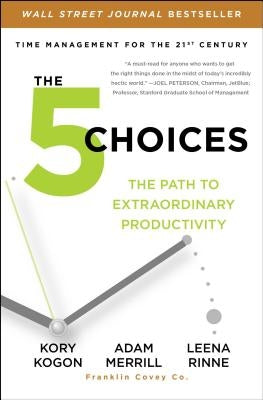 The 5 Choices: The Path to Extraordinary Productivity by Kogon, Kory