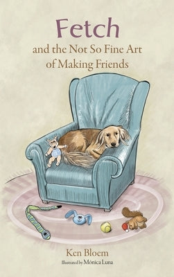 Fetch and the Not So Fine Art of Making Friends by Bloem, Ken