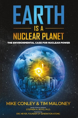 Earth Is a Nuclear Planet: The Environmental Case for Nuclear Power by Conley, Mike