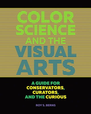 Color Science and the Visual Arts: A Guide for Conservators, Curators, and the Curious by Berns, Roy S.