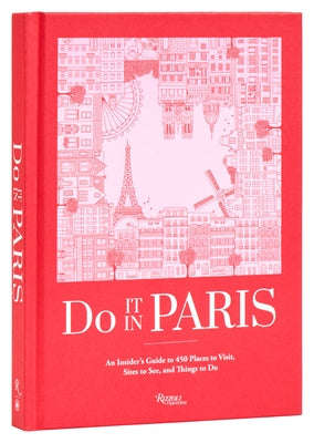 Do It in Paris: An Insiders Guide to 450 Places to Visit, Sites to See, and Things to Do by The Editors at Do It in Paris