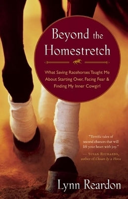 Beyond the Homestretch: What Saving Racehorses Taught Me about Starting Over, Facing Fear & Finding My Inner Cowgirl by Reardon, Lynn