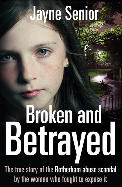 Broken and Betrayed: The True Story of the Rotherham Abuse Scandal by the Woman Who Fought to Expose It by Senior, Jayne