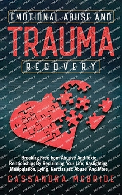 Emotional Abuse and Trauma Recovery: Breaking Free from Abusive and Toxic Relationships by Reclaiming Your Life; Gaslighting, Manipulation, Lying, Nar by McBride, Cassandra